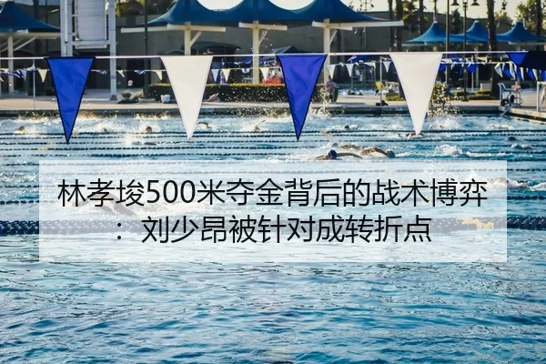 林孝埈500米夺金背后的战术博弈：刘少昂被针对成转折点